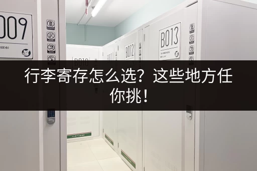 行李寄存怎么选？这些地方任你挑！