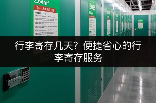 行李寄存几天？便捷省心的行李寄存服务