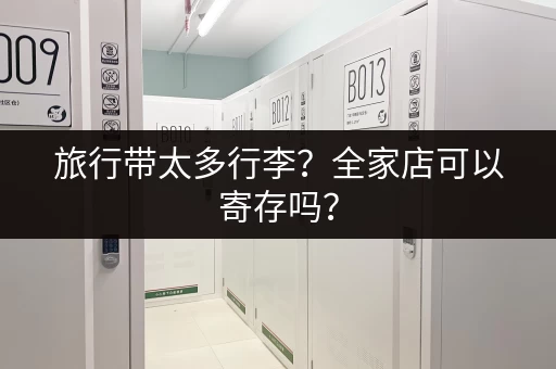 旅行带太多行李？全家店可以寄存吗？
