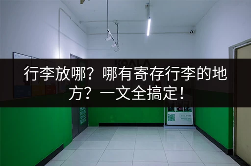 行李放哪？哪有寄存行李的地方？一文全搞定！