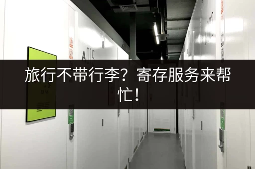 旅行不带行李?寄存服务来帮忙! 旅行不带行李?寄存服务来帮忙!