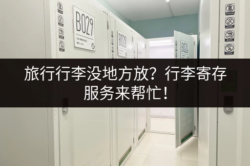 旅行行李没地方放？行李寄存服务来帮忙！