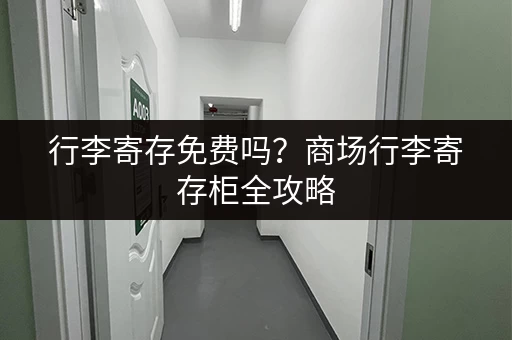 行李寄存免费吗？商场行李寄存柜全攻略