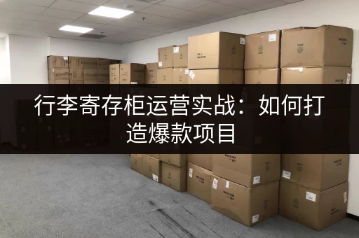 行李寄存柜运营实战:如何打造爆款项目 行李寄存柜运营实战:如何打造爆款项目