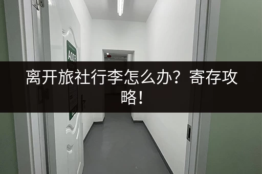 离开旅社行李怎么办？寄存攻略！