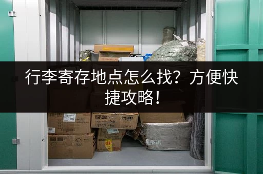 行李寄存地点怎么找?方便快捷攻略! 行李寄存地点怎么找?方便快捷攻略!