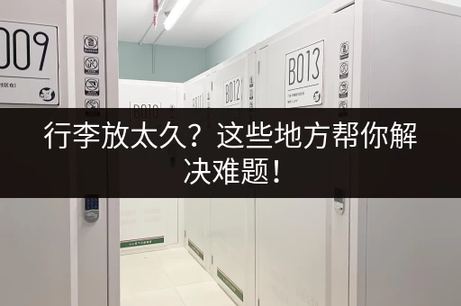 行李放太久？这些地方帮你解决难题！