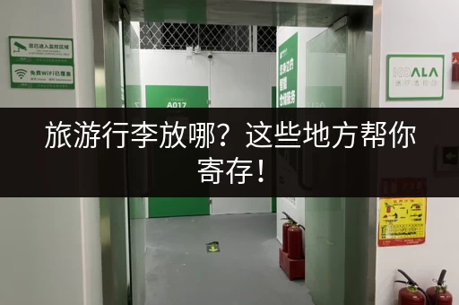 旅游行李放哪？这些地方帮你寄存！