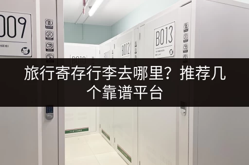 旅行寄存行李去哪里？推荐几个靠谱平台