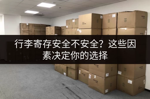 行李寄存安全不安全？这些因素决定你的选择