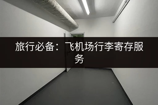 旅行必备：飞机场行李寄存服务，你了解多少？