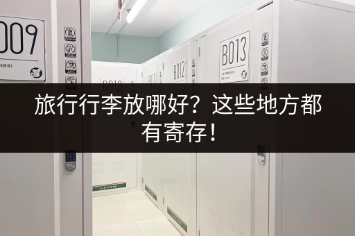 旅行行李放哪好？这些地方都有寄存！
