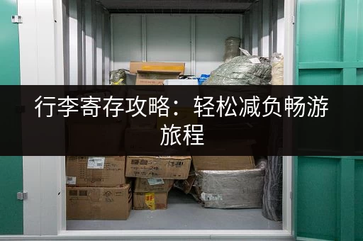 行李寄存攻略：轻松减负畅游旅程