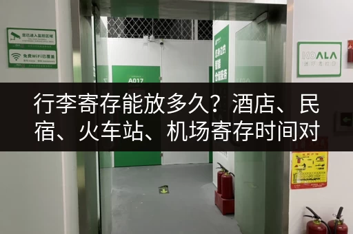 行李寄存能放多久？酒店、民宿、火车站、机场寄存时间对比