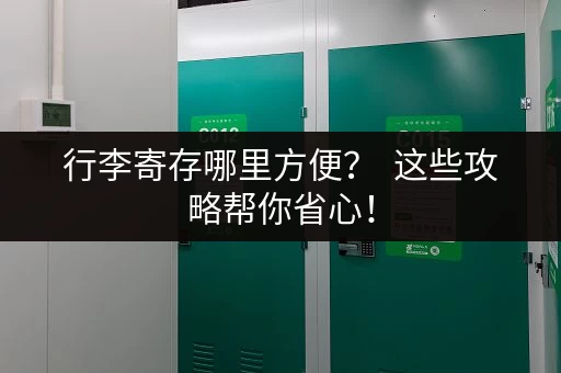 行李寄存哪里方便？  这些攻略帮你省心！