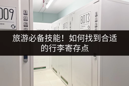 旅游必备技能！如何找到合适的行李寄存点