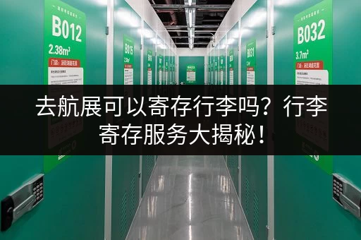 去航展可以寄存行李吗？行李寄存服务大揭秘！