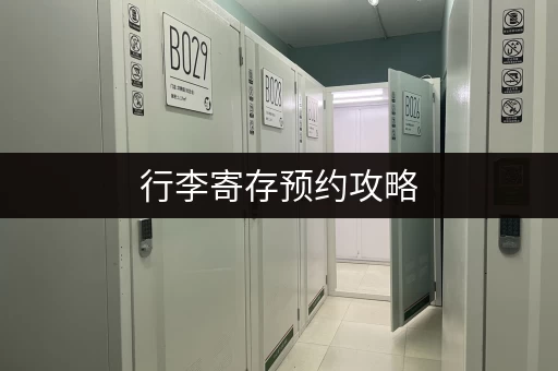 行李寄存预约攻略，带你玩转便捷寄存！