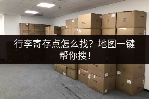 行李寄存点怎么找？地图一键帮你搜！