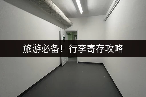 旅游必备！行李寄存攻略，这些地方超实惠！