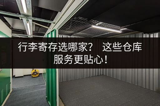 行李寄存选哪家？  这些仓库服务更贴心！