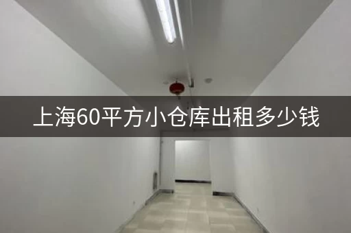 上海60平方小仓库出租多少钱，上海小型仓库出租价格