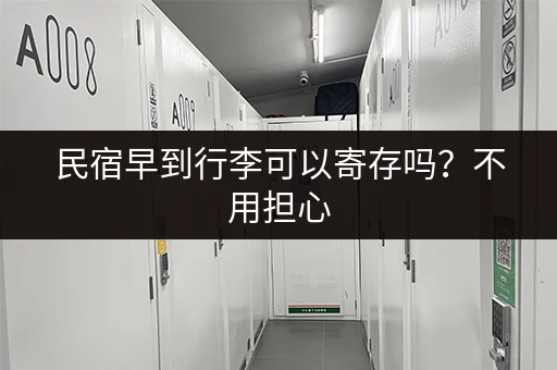 民宿早到行李可以寄存吗？不用担心，放着就行