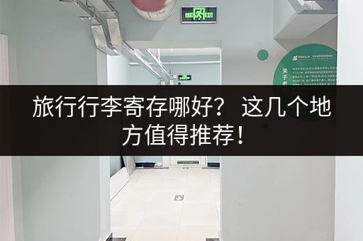 旅行行李寄存哪好？ 这几个地方值得推荐！