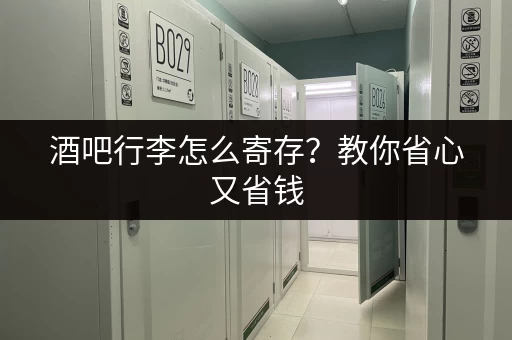 酒吧行李怎么寄存？教你省心又省钱