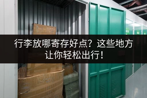 行李放哪寄存好点？这些地方让你轻松出行！