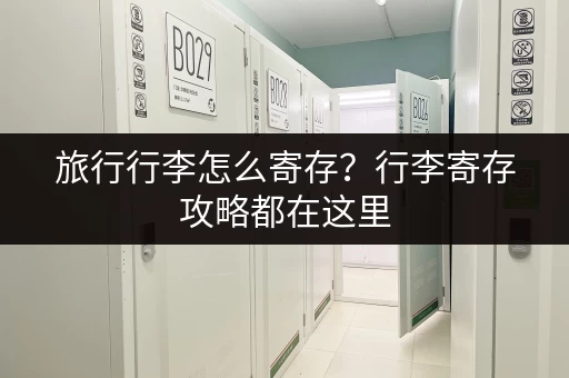 旅行行李怎么寄存？行李寄存攻略都在这里