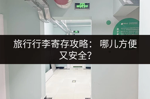 旅行行李寄存攻略： 哪儿方便又安全？