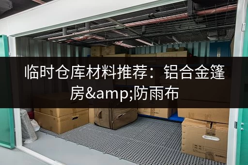 临时仓库材料推荐：铝合金篷房&防雨布