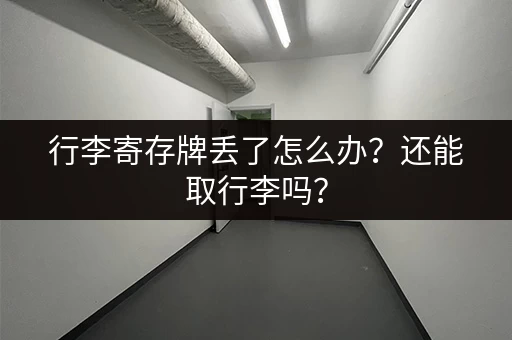 行李寄存牌丢了怎么办？还能取行李吗？