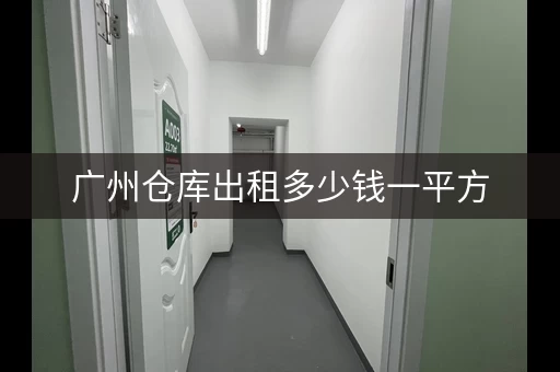 广州仓库出租多少钱一平方，广州荔湾仓库出租
