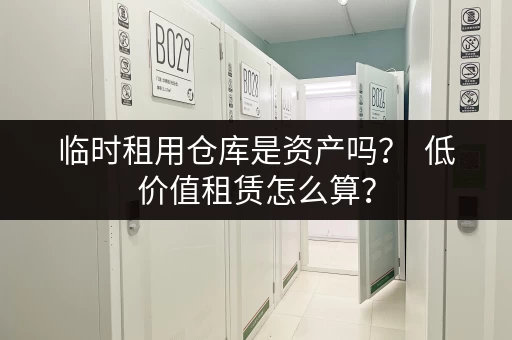 临时租用仓库是资产吗？  低价值租赁怎么算？