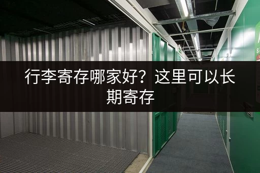 行李寄存哪家好？这里可以长期寄存