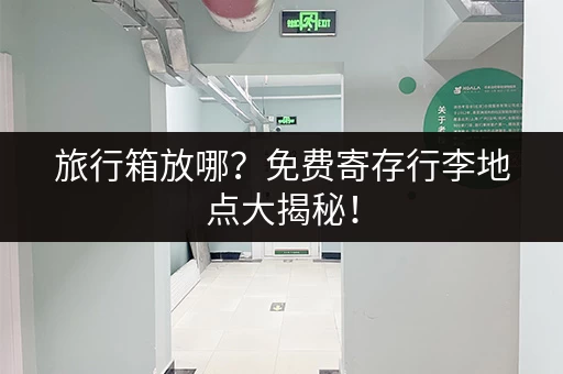 旅行箱放哪？免费寄存行李地点大揭秘！