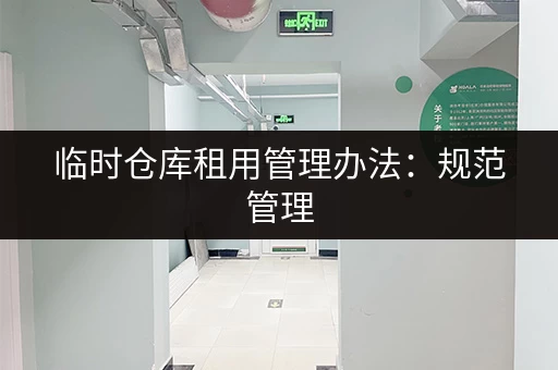 临时仓库租用管理办法：规范管理，提高效率
