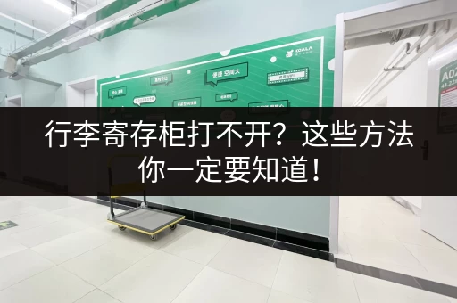 行李寄存柜打不开？这些方法你一定要知道！