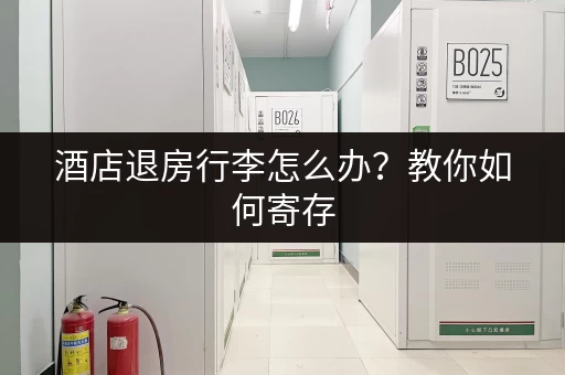 酒店退房行李怎么办？教你如何寄存