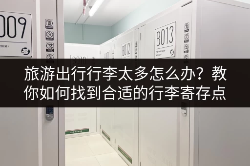 旅游出行行李太多怎么办？教你如何找到合适的行李寄存点