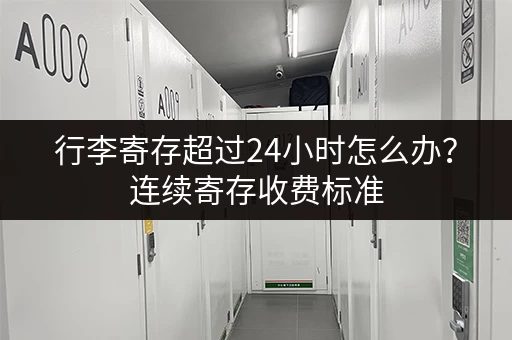 行李寄存超过24小时怎么办？连续寄存收费标准