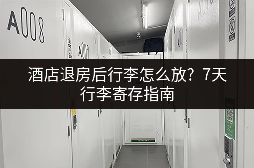 酒店退房后行李怎么放？7天行李寄存指南