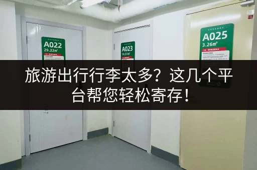 旅游出行行李太多？这几个平台帮您轻松寄存！