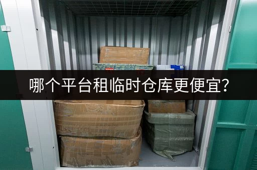 哪个平台租临时仓库更便宜？