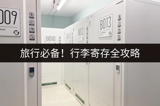 旅行必备!行李寄存全攻略,让你轻装上阵 旅行必备!行李寄存全攻略,让你轻装上阵