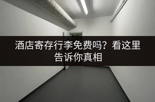酒店寄存行李免费吗？看这里告诉你真相