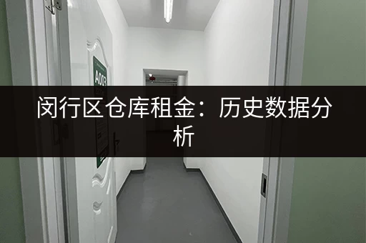 闵行区仓库租金：历史数据分析，租金走势