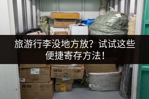 旅游行李没地方放？试试这些便捷寄存方法！